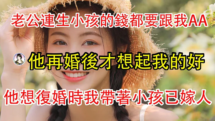 老公連生小孩的錢都要跟我AA，他再婚後卻起我的好，他想復婚時我帶著小孩已嫁人。 - 天天要聞