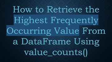 How to Retrieve the Highest Frequently Occurring Value From a DataFrame Using value_counts()