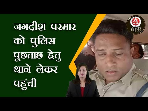 #anchorpoonam जगदीश परमार को पुलिस पूछताछ हेतु थाने लेकर पहुंची