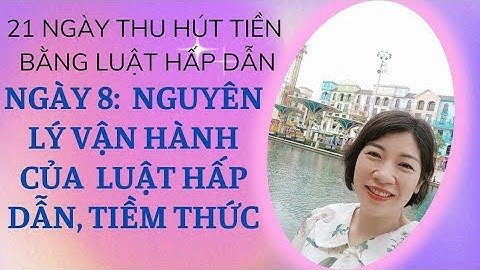 NGÀY 8: NGUYÊN LÝ VẬN HÀNH CỦA LUẬT HẤP DẪN, TIỀM THỨC