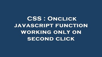 CSS : Onclick javascript function working only on second click