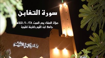 #سورة التغابن من صلاة العشاء يوم السبت 28/ 10/ 1441هـ من جامع ابن القيم بالمدينة المنورة