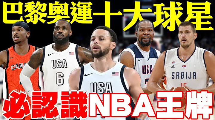 【巴黎奧運回顧】一定要認識！一口氣盤點奧運十大NBA球星！他們是「詹杜柯」最後一舞的強勁對手！本世代傳奇球星，MVP候選人和明日之星的終極國際對決！- 2024巴黎奧運男籃