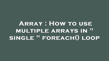 Array : How to use multiple arrays in " single " foreach() loop