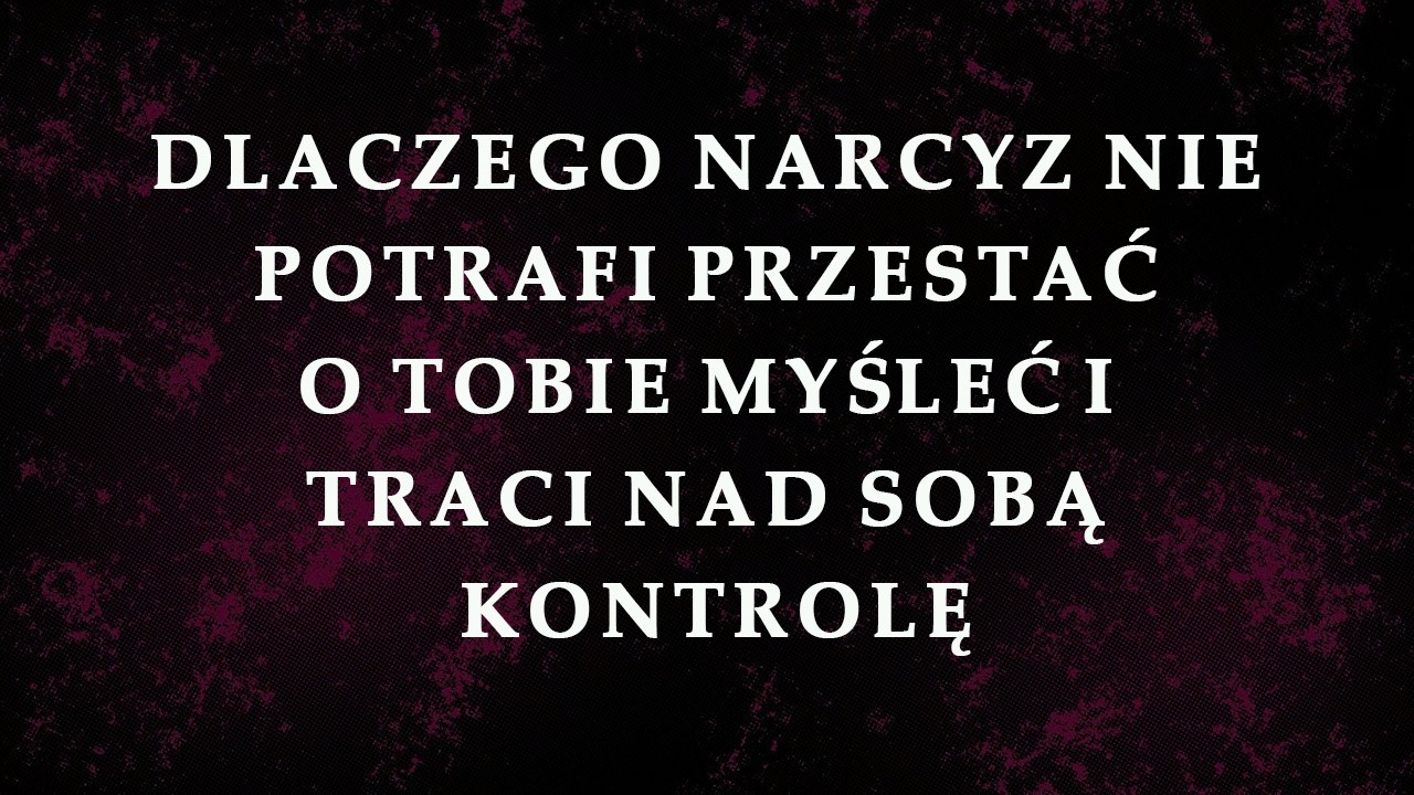 Narcyzi wariują przez to i obsesyjnie myślą o Tobie