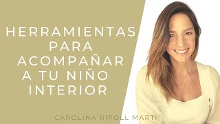 HERRAMIENTAS PARA ACOMPAÑAR A TU NIÑO INTERIOR I Carolina Ripoll Martí