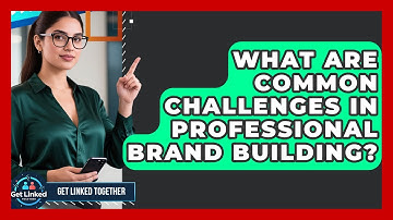 What Are Common Challenges in Professional Brand Building? | Get Linked Together News