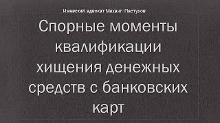 Иж Адвокат Пастухов. Спорные моменты квалификации хищения денежных средств с банковских карт.