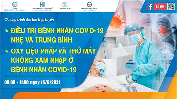 Bài 5: Điều trị bệnh nhân Covid nhẹ và trung bình. Bài 6: Oxy liệu pháp và thở máy không xâm nhập