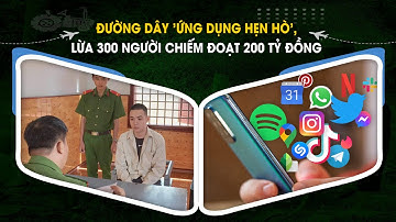 Đường dây "ứng dụng hẹn hò", lừa 300 người chiếm đoạt 200 tỷ đồng