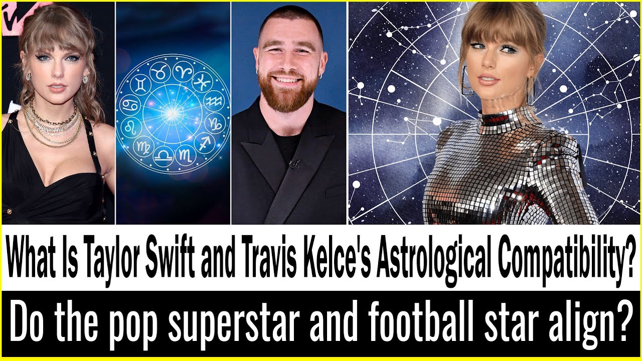 What Is Taylor Swift and Travis Kelce's Astrological Compatibility? An