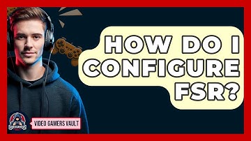 How Do I Configure FSR? | Video Gamers Vault News