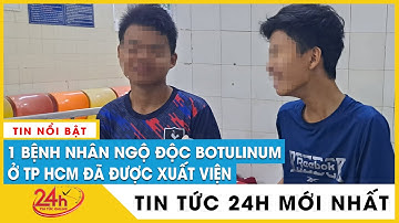 Mới nhất vụ ngộ độc botulinum: Một trẻ bị ngộ độc chuẩn bị được xuất viện