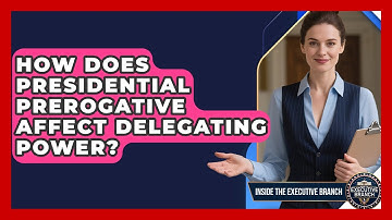 How Does Presidential Prerogative Affect Delegating Power? - Inside the Executive Branch
