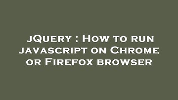 jQuery : How to run javascript on Chrome or Firefox browser