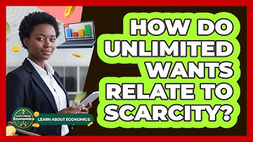 How Do Unlimited Wants Relate To Scarcity?
