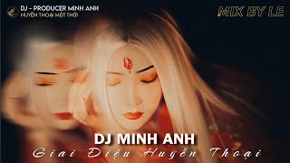 DJ MINH ANH  || GIAI ĐIỆU HUYỀN THOẠI || TUYỂN TRACK 1 THỜI || MIX BY LE