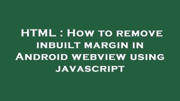 HTML : How to remove inbuilt margin in Android webview using javascript