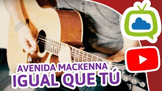 Video thumbnail of "Igual que tú - Avenida Mackenna"