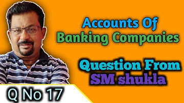 Accounts of Banking companies Question From Dr S.M.Shukla question no 17
