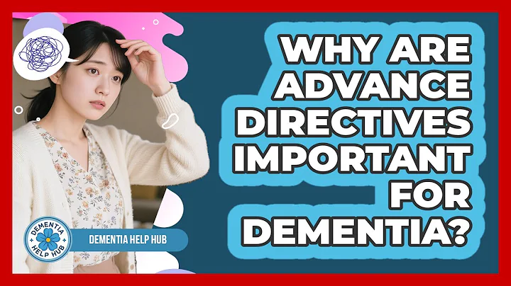 Why Are Advance Directives Important For Dementia?