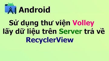 Sử dụng thư viện Volley lấy dữ liệu trên Server trả về Client Recyclerview -Lập trình android