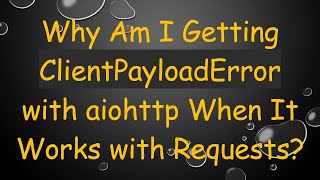Why Am I Getting ClientPayloadError with aiohttp When It Works with Requests