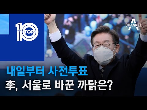 내일부터 사전투표…李 투표, 서울로 바꾼 까닭은? | 뉴스TOP 10