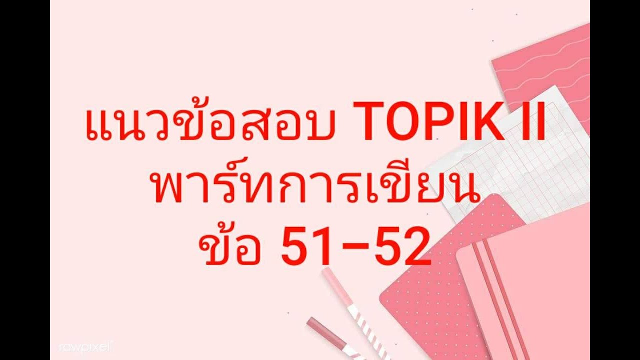 แนวข้อสอบ TOPIK II พาร์ทการเขียน ข้อ 51-52