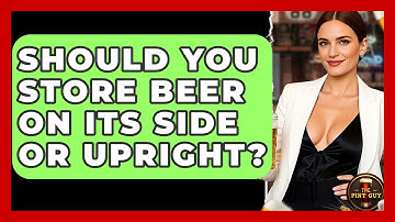 Should You Store Beer On Its Side Or Upright? - The Pint Guy
