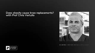Does obesity cause knee replacements? with Prof Chris Vertullo