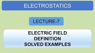 Electrostatics | Lecture 7 | Electric Field | Definition | Solved Examples