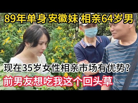 89年单身安徽妹 相亲64岁大爷｜现在35岁女性相亲市场有优势吗？