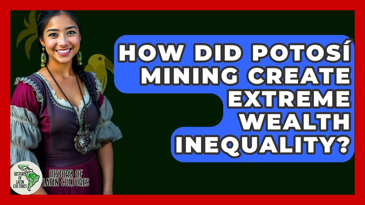 How Did Potosí Mining Create Extreme Wealth Inequality? - History Of Latin Cultures