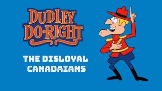 Dudley Do Right -  The Disloyal Canadians