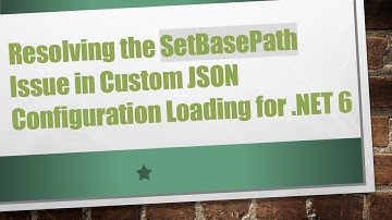Resolving the SetBasePath Issue in Custom JSON Configuration Loading for .NET 6