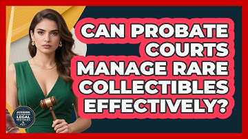 Can Probate Courts Manage Rare Collectibles Effectively? - Avoiding Common Legal Mistakes