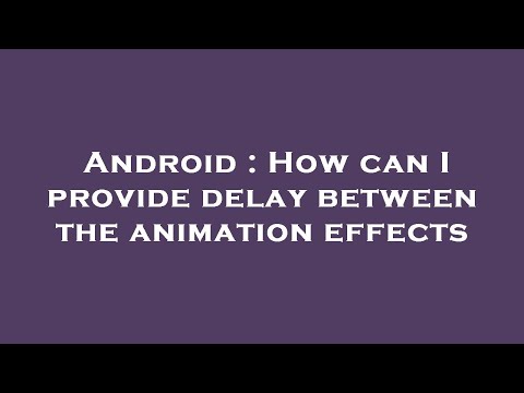 Android : How can I provide delay between the animation effects