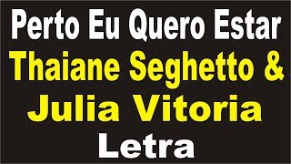 Perto Eu Quero Estar - Thaiane Seghetto &amp; Julia Vitoria | LETRA