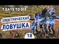 ЭЛЕКТРИЧЕСКАЯ ЛОВУШКА! - #18 7 DAYS TO DIE ПРОХОЖДЕНИЕ