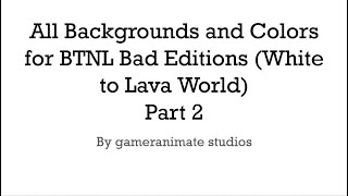 All Backgrounds and Colors for BTNL Bad Editions (White to Lava World) Part 2