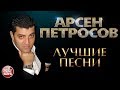 АРСЕН ПЕТРОСОВ ✮ ЛУЧШИЕ ПЕСНИ ✮ ЛЮБИМЫЕ ХИТЫ ✮ feat. Леон Петросов и Сандра Петросова