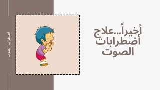 اخيراً...  علاج (اضطراب الصوت )أخر نوع من أنواع اضطربات النطق والكلام ..