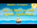 Как не брать на себя чужие проблемы. Алексей Орлов и Михаил Ять