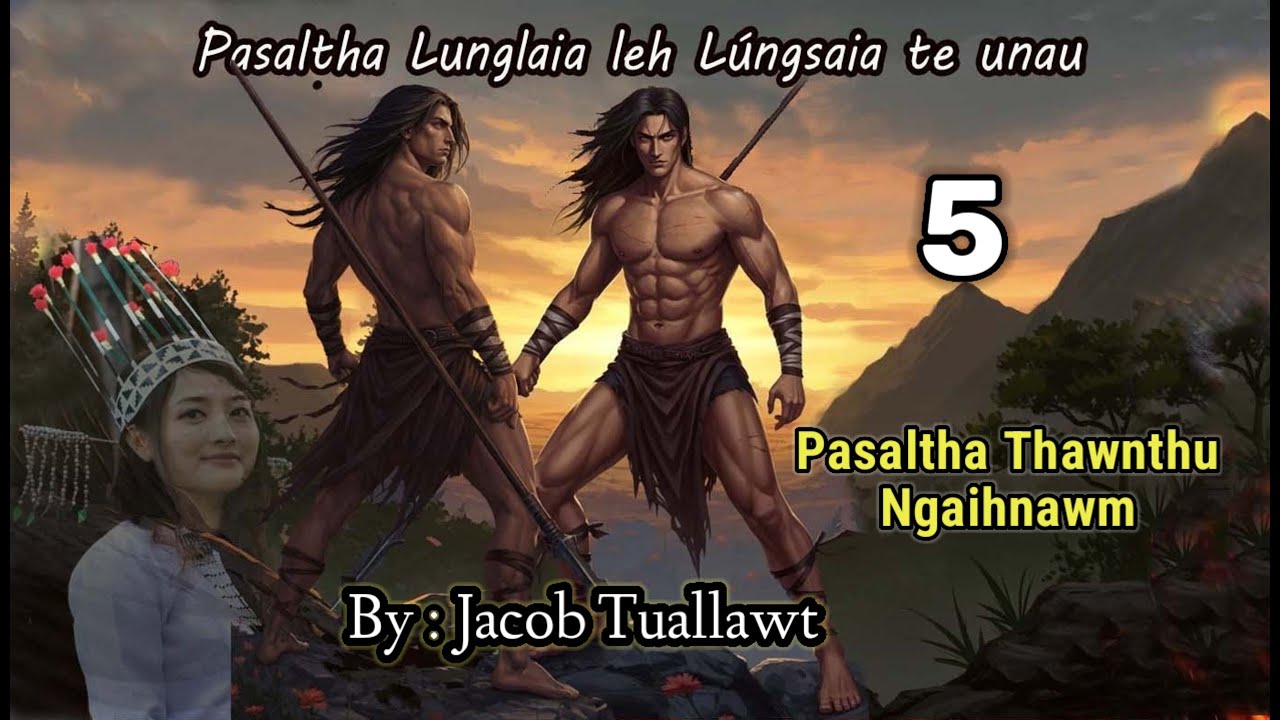 LUNGLAIA LEH LUNGSAIA TE UNAU - 5 (Pasaltha Thawnthu Ngaihnawm) By : Jacob Tuallawt