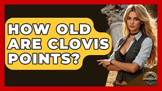 How Old Are Clovis Points - Archaeology Quest