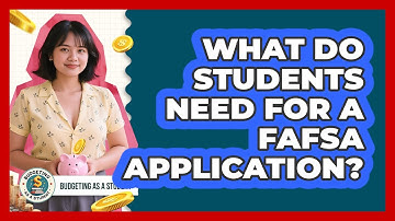 What Do Students Need For A FAFSA Application? - Budgeting as a Student