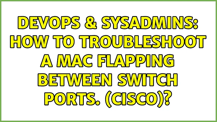 DevOps & SysAdmins: How to troubleshoot a MAC flapping between switch ports. (Cisco)?