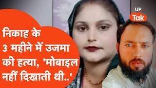 Agra में निकाह के 3 ही महीने में उजमा की हत्या, पति बोला- मोबाइल की नहीं दिखाती थी और तो और..