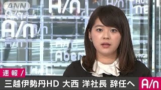 三越伊勢丹HD　大西社長の辞任と専務の昇格を発表(17/03/07)